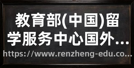 教育部(中国)留学服务中心国外学历学位认证系统